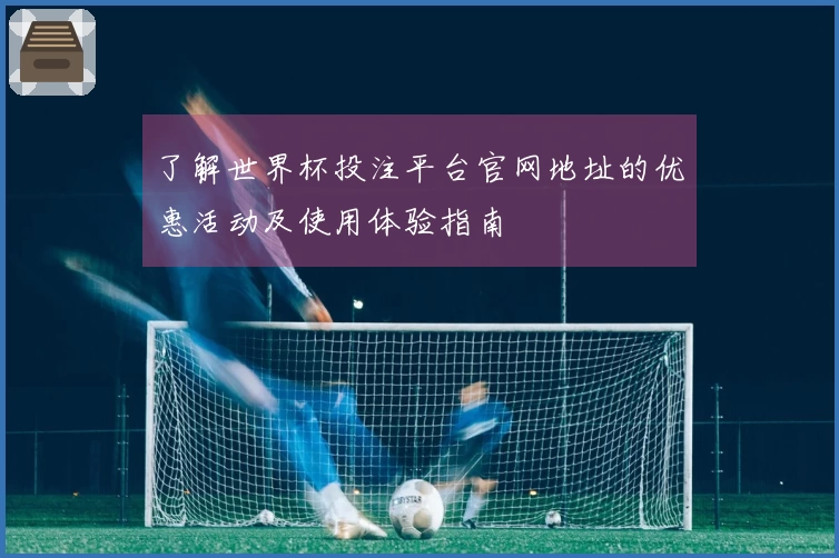 了解世界杯投注平台官网地址的优惠活动及使用体验指南