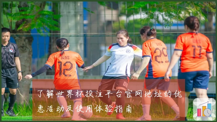了解世界杯投注平台官网地址的优惠活动及使用体验指南