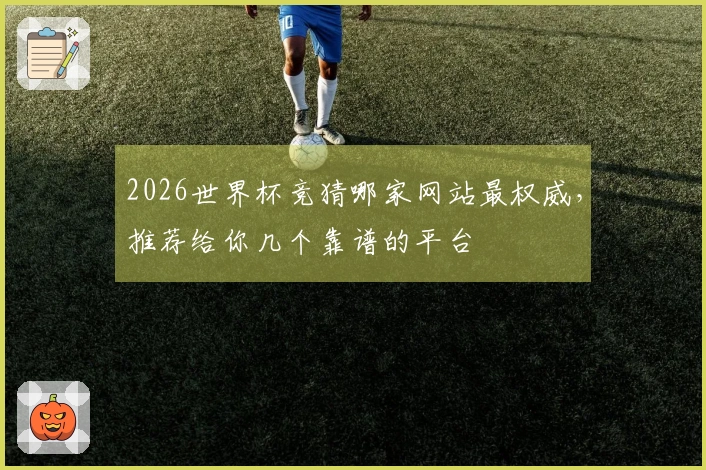 2026世界杯竞猜哪家网站最权威，推荐给你几个靠谱的平台