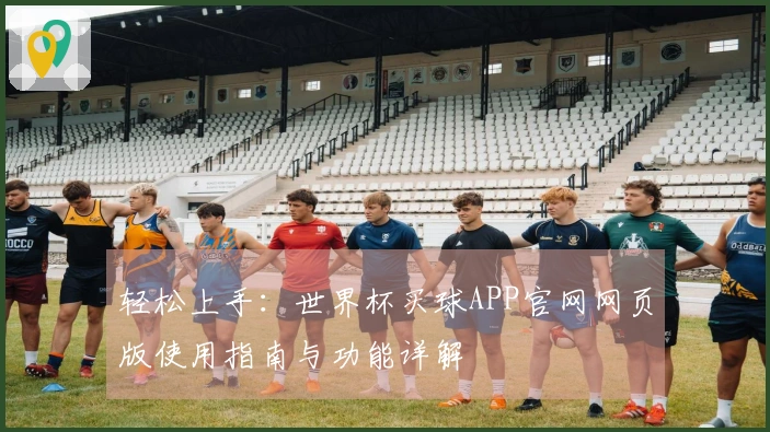 轻松上手：世界杯买球APP官网网页版使用指南与功能详解