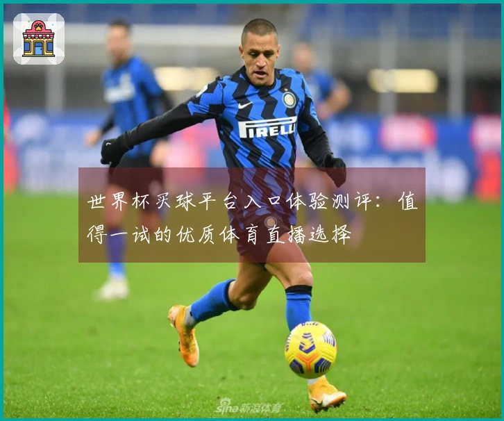 世界杯买球平台入口体验测评：值得一试的优质体育直播选择
