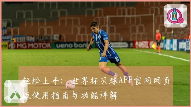 轻松上手：世界杯买球APP官网网页版使用指南与功能详解