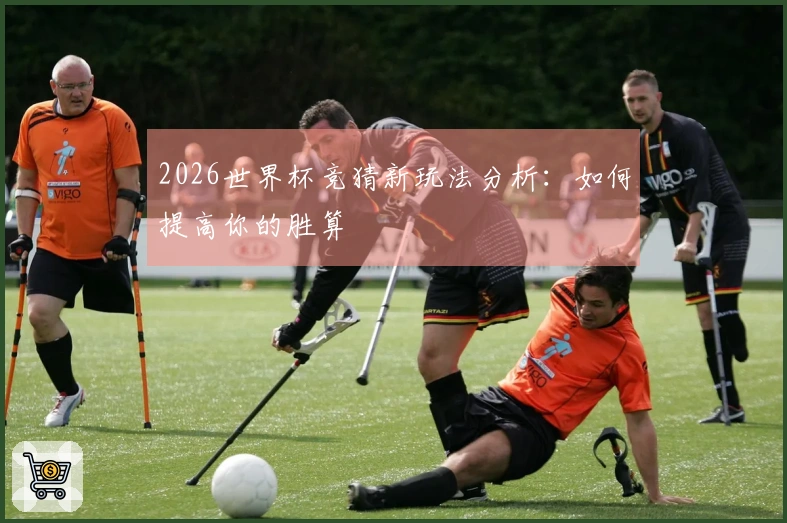 2026世界杯竞猜新玩法分析：如何提高你的胜算