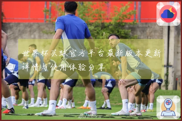 世界杯买球官方平台最新版本更新详情与使用体验分享