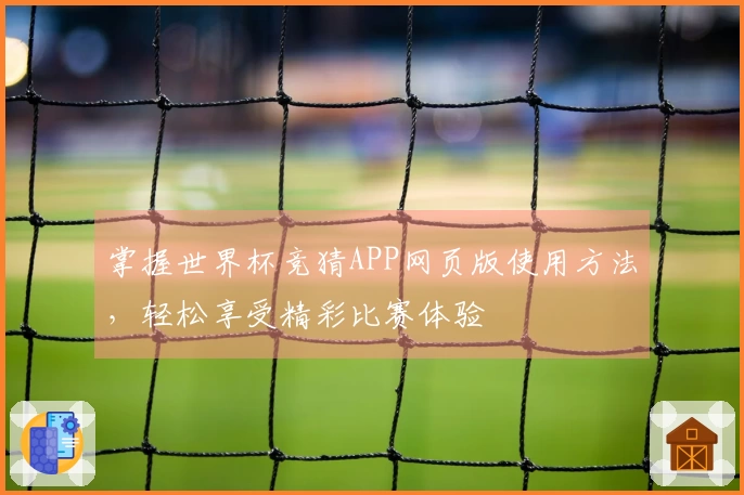 掌握世界杯竞猜APP网页版使用方法，轻松享受精彩比赛体验