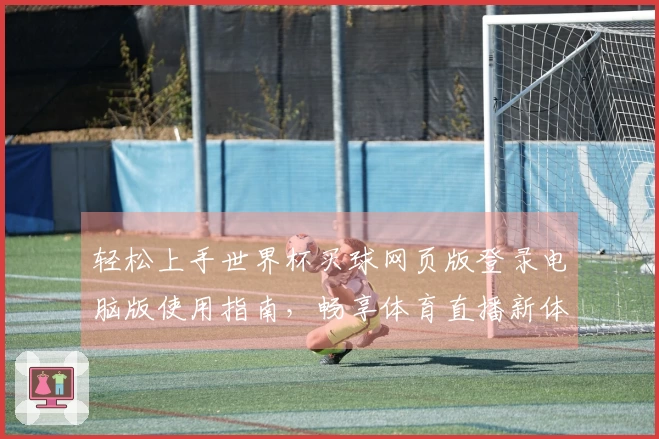 轻松上手世界杯买球网页版登录电脑版使用指南，畅享体育直播新体验