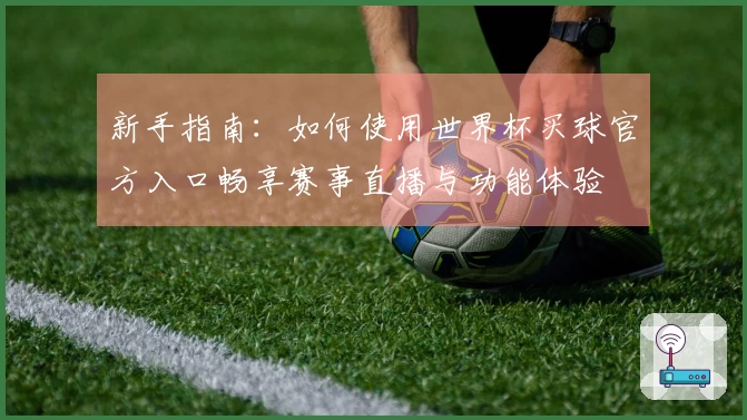 新手指南：如何使用世界杯买球官方入口畅享赛事直播与功能体验