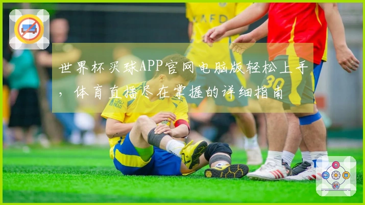 世界杯买球APP官网电脑版轻松上手，体育直播尽在掌握的详细指南