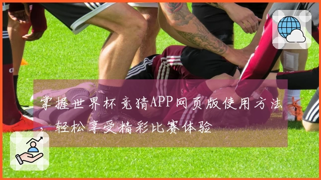 掌握世界杯竞猜APP网页版使用方法，轻松享受精彩比赛体验