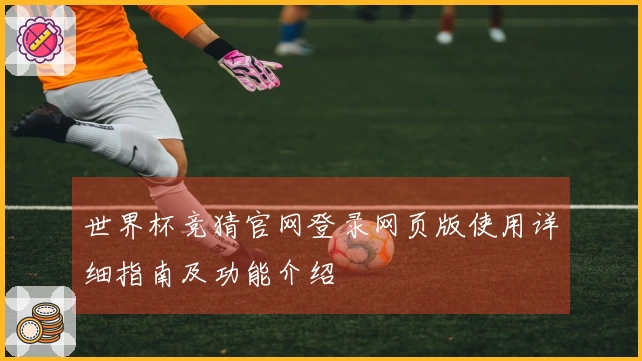 世界杯竞猜官网登录网页版使用详细指南及功能介绍