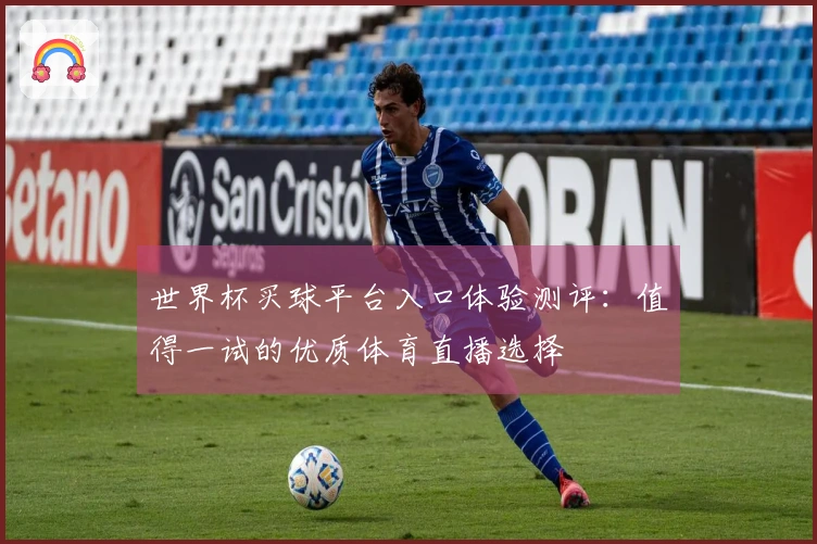 世界杯买球平台入口体验测评：值得一试的优质体育直播选择