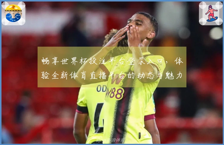 畅享世界杯投注平台登录入口，体验全新体育直播平台的动态与魅力