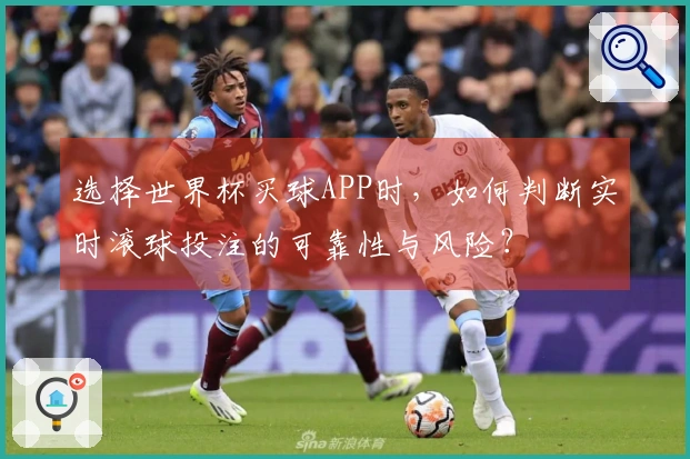 选择世界杯买球APP时，如何判断实时滚球投注的可靠性与风险？