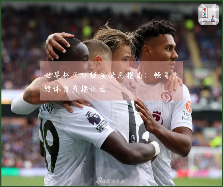 世界杯买球链接使用指南：畅享无缝体育直播体验