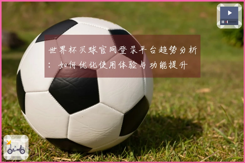 世界杯买球官网登录平台趋势分析：如何优化使用体验与功能提升